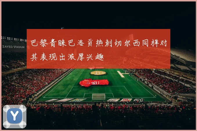 巴黎青睐巴洛贡热刺切尔西同样对其表现出浓厚兴趣