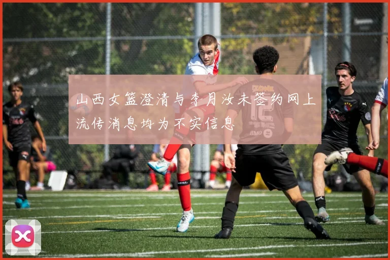 山西女篮澄清与李月汝未签约网上流传消息均为不实信息