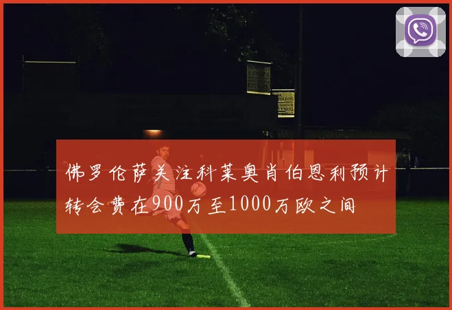 佛罗伦萨关注科莱奥肖伯恩利预计转会费在900万至1000万欧之间