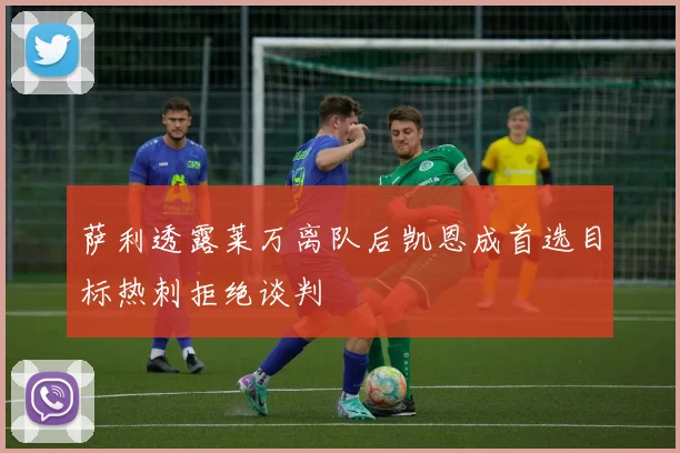 萨利透露莱万离队后凯恩成首选目标热刺拒绝谈判