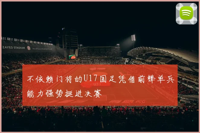 不依赖门将的U17国足凭借前锋单兵能力强势挺进决赛