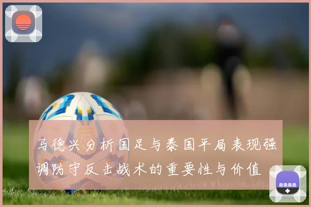 马德兴分析国足与泰国平局表现强调防守反击战术的重要性与价值