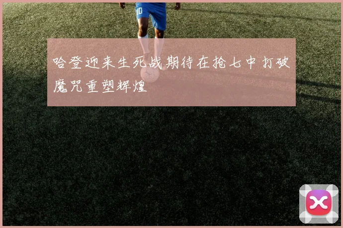 哈登迎来生死战期待在抢七中打破魔咒重塑辉煌