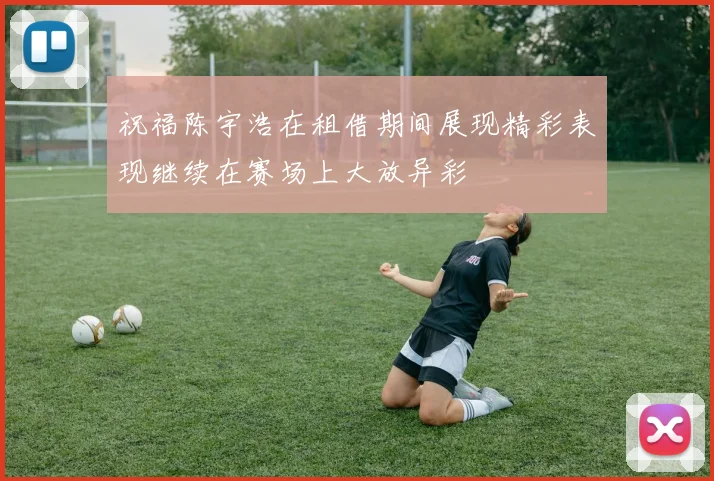 祝福陈宇浩在租借期间展现精彩表现继续在赛场上大放异彩