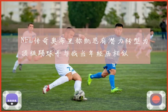 NFL传奇奥布里称凯恩有潜力转型为顶级踢球手与我当年经历相似